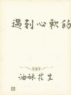 遇到心软的神