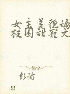 女主美貌娇软的校园甜宠文