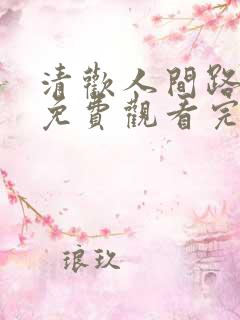清欢人间路短剧免费观看完整版