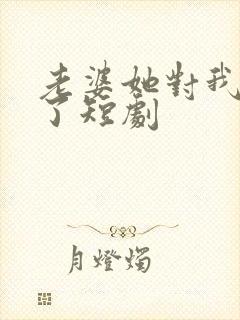 老婆她对我说谎了短剧