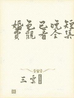 婚色已晚短剧免费观看全集