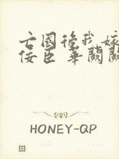 亡国后我嫁给了佞臣 华阙阙全文免费阅读