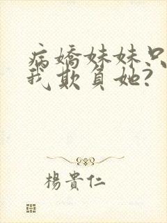 病娇妹妹只想让我欺负她?