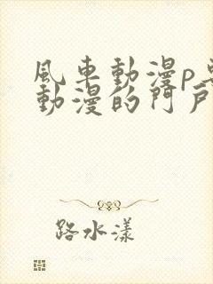 风车动漫p专注动漫的门户网站风车动漫下载