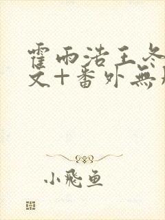 霍雨浩王冬儿全文+番外无删减