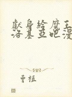 献身给魔王伊伏洛基亚吧漫画未删减