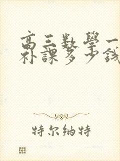 高三数学一对一补课多少钱