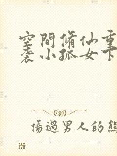 空间修仙重生逆袭小孤女下载