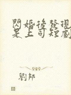 闪婚后发现老公是上司短剧