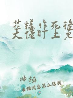 花样作死后我被大佬盯上免费阅读