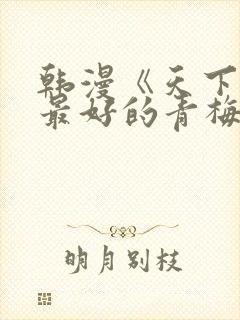 韩漫《天下第一最好的青梅竹马》