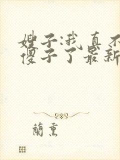 嫂子:我真不是傻子了最新免费阅读