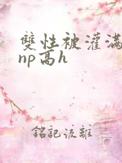 双性被灌满白精np高h