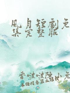 风月短剧免费全集完整版