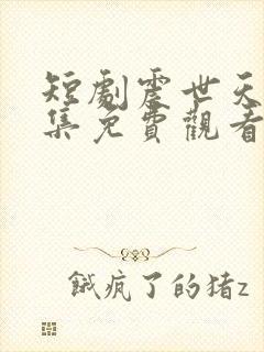 短剧震世天骄全集免费观看