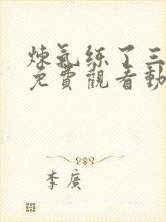 炼气练了三千年免费观看动漫