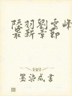 陆羽刘云峰小说最新章节