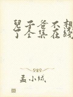 儿子爸不想努力了全集在线观看