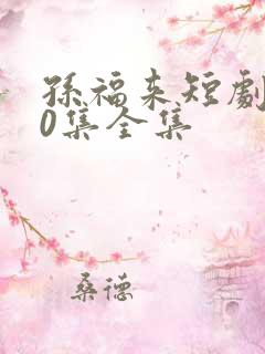 孙福来短剧100集全集