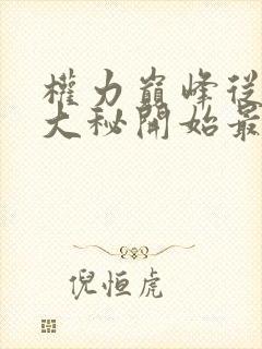 权力巅峰从领导大秘开始最新章节