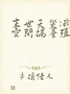 末世天灾:我在空间搞养殖 完结