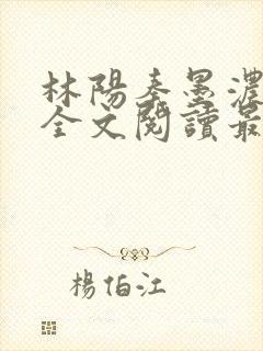 林阳秦墨浓小说全文阅读最新章节