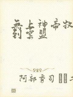 无上神帝牧云回到云盟