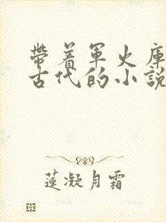 带着军火库穿越古代的小说