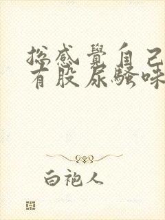 总感觉自己身上有股尿骚味