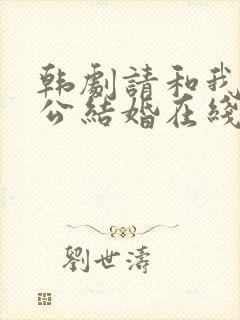 韩剧请和我的老公结婚在线观看免费