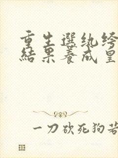 重生选纨绔当爹结果养成皇帝了短剧全集