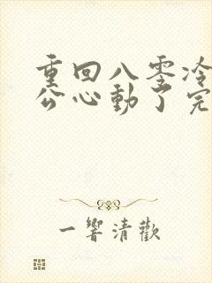 重回八零冷面老公心动了完整版观看