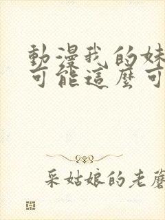 动漫我的妹妹不可能这么可爱