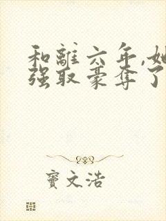 和离六年,她被强取豪夺了