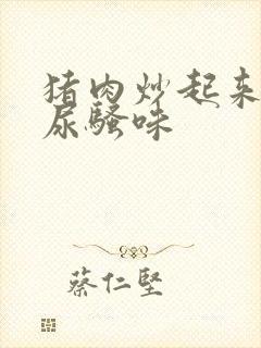 猪肉炒起来一股尿骚味