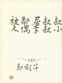 被邻居叔叔当成人偶李叔小说最新章节