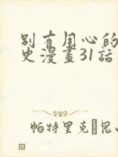 别有用心的恋爱史漫画31话