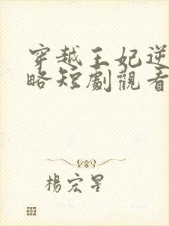 穿越王妃逆袭攻略短剧观看完整版