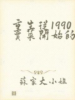 重生从1990卖菜开始的小说