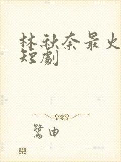 林秋奈最火十部短剧