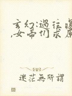 玄幻:过往曝光,女帝们求原谅