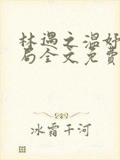 林遇之温妤大结局全文免费阅读