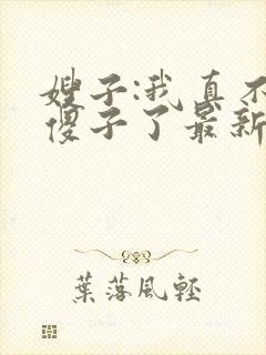 嫂子:我真不是傻子了最新免费阅读