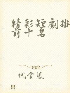 精彩短剧排行榜前十名