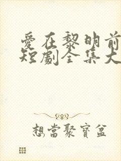 爱在黎明前升起短剧全集大结局