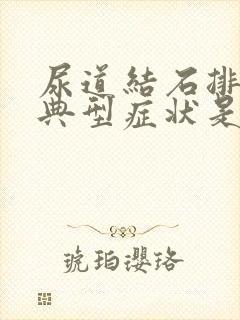 尿道结石排尿的典型症状是什么