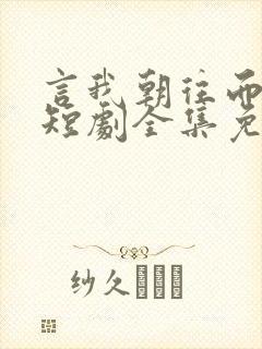 言我朝往而暮来短剧全集免费观看