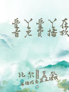 爱丫爱丫在线观看免费播放电视剧