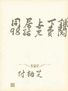 同居上下铺漫画98话免费阅读