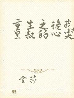 重生之后我成了皇叔的心尖宠短剧